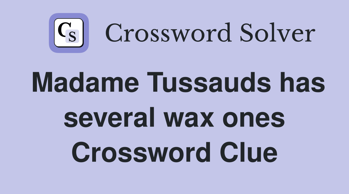 Madame Tussauds has several wax ones Crossword Clue Answers